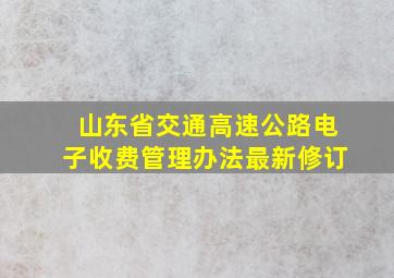 山东省交通高速公路电子收费管理办法最新修订