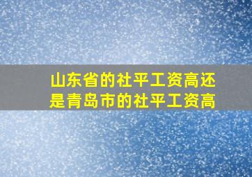 山东省的社平工资高还是青岛市的社平工资高