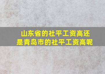 山东省的社平工资高还是青岛市的社平工资高呢