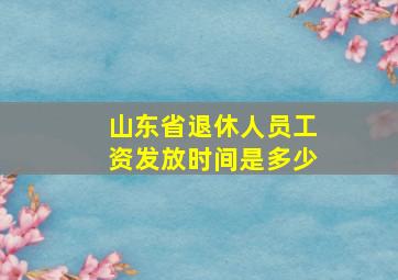 山东省退休人员工资发放时间是多少