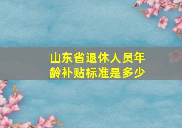 山东省退休人员年龄补贴标准是多少