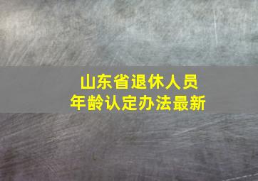 山东省退休人员年龄认定办法最新