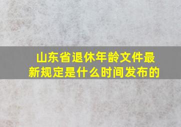 山东省退休年龄文件最新规定是什么时间发布的