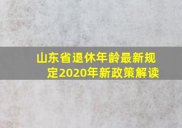 山东省退休年龄最新规定2020年新政策解读