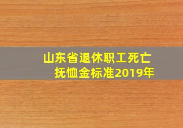 山东省退休职工死亡抚恤金标准2019年