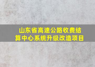 山东省高速公路收费结算中心系统升级改造项目