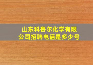 山东科鲁尔化学有限公司招聘电话是多少号