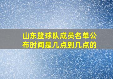 山东篮球队成员名单公布时间是几点到几点的