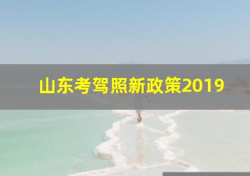 山东考驾照新政策2019