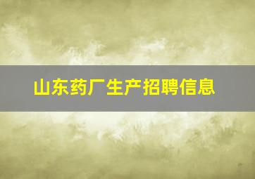 山东药厂生产招聘信息