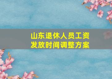 山东退休人员工资发放时间调整方案