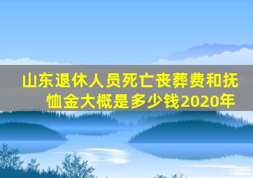 山东退休人员死亡丧葬费和抚恤金大概是多少钱2020年