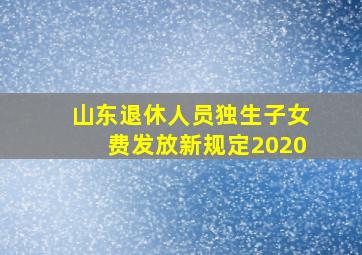 山东退休人员独生子女费发放新规定2020