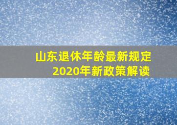 山东退休年龄最新规定2020年新政策解读