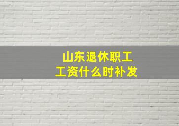 山东退休职工工资什么时补发