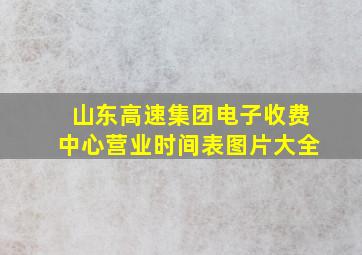 山东高速集团电子收费中心营业时间表图片大全