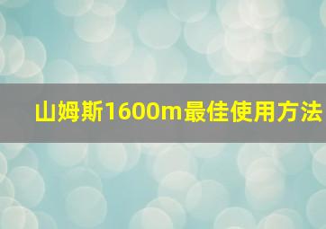 山姆斯1600m最佳使用方法