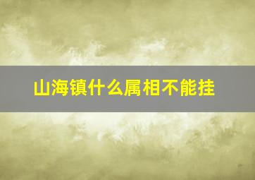 山海镇什么属相不能挂