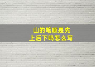 山的笔顺是先上后下吗怎么写