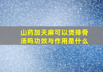 山药加天麻可以煲排骨汤吗功效与作用是什么