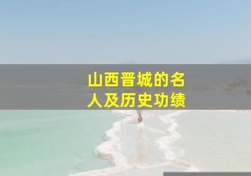 山西晋城的名人及历史功绩