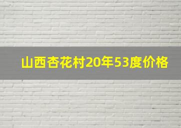 山西杏花村20年53度价格