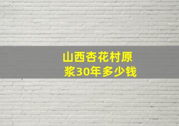 山西杏花村原浆30年多少钱