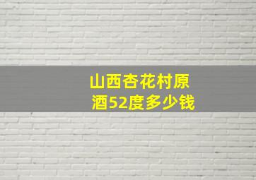 山西杏花村原酒52度多少钱