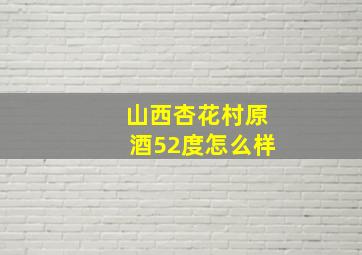 山西杏花村原酒52度怎么样