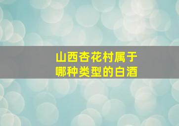 山西杏花村属于哪种类型的白酒