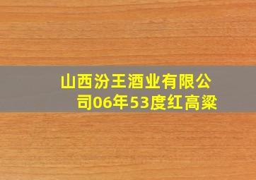 山西汾王酒业有限公司06年53度红高粱