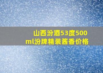 山西汾酒53度500ml汾牌精装酱香价格