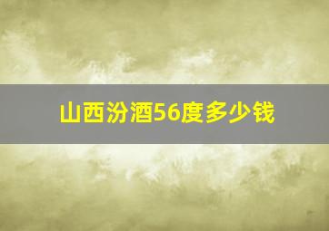 山西汾酒56度多少钱