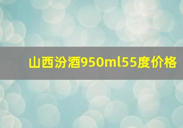 山西汾酒950ml55度价格