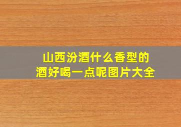 山西汾酒什么香型的酒好喝一点呢图片大全