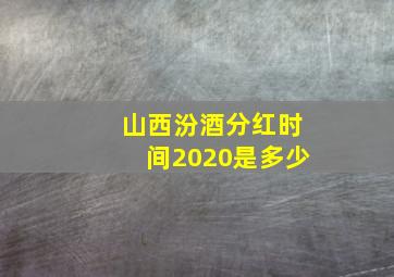 山西汾酒分红时间2020是多少