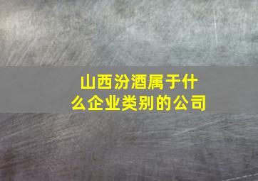 山西汾酒属于什么企业类别的公司