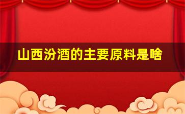 山西汾酒的主要原料是啥