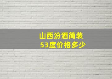 山西汾酒简装53度价格多少