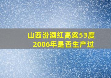 山西汾酒红高粱53度2006年是否生产过