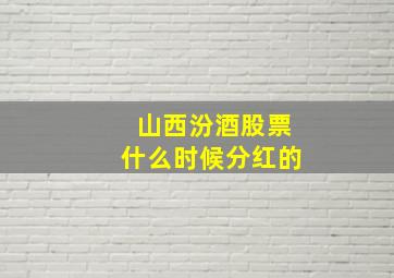 山西汾酒股票什么时候分红的