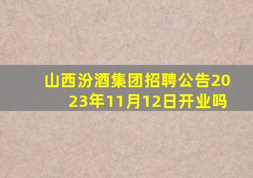 山西汾酒集团招聘公告2023年11月12日开业吗