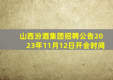 山西汾酒集团招聘公告2023年11月12日开会时间