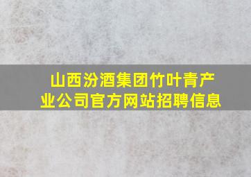 山西汾酒集团竹叶青产业公司官方网站招聘信息