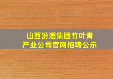 山西汾酒集团竹叶青产业公司官网招聘公示