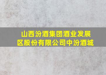 山西汾酒集团酒业发展区股份有限公司中汾酒城