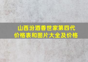 山西汾酒香世家第四代价格表和图片大全及价格