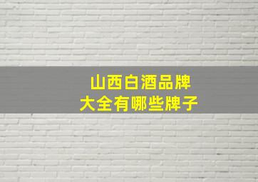 山西白酒品牌大全有哪些牌子