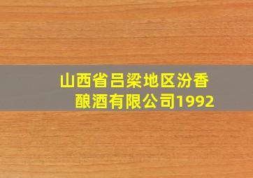 山西省吕梁地区汾香酿酒有限公司1992