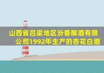 山西省吕梁地区汾香酿酒有限公司1992年生产的杏花白酒